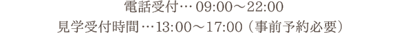 電話受付…09:00～22:00 見学受付時間…13:00～17:00（事前予約必要）